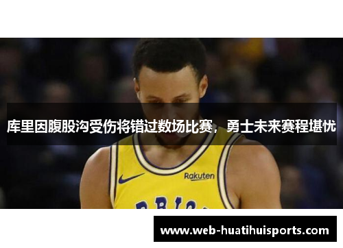 库里因腹股沟受伤将错过数场比赛，勇士未来赛程堪忧