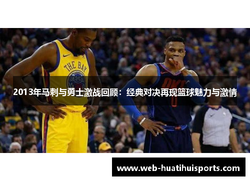 2013年马刺与勇士激战回顾：经典对决再现篮球魅力与激情