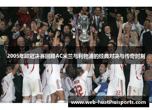 2005年欧冠决赛回顾AC米兰与利物浦的经典对决与传奇时刻