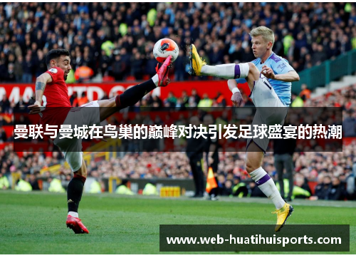 曼联与曼城在鸟巢的巅峰对决引发足球盛宴的热潮