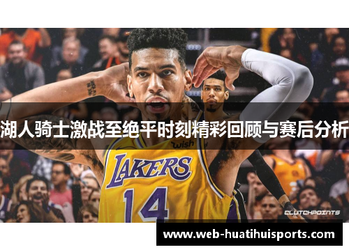 湖人骑士激战至绝平时刻精彩回顾与赛后分析