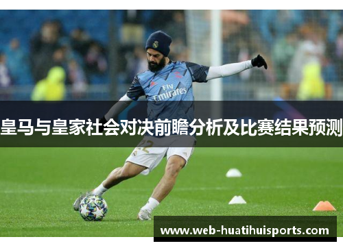 皇马与皇家社会对决前瞻分析及比赛结果预测
