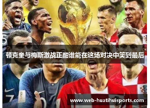 顿克奎与梅斯激战正酣谁能在这场对决中笑到最后